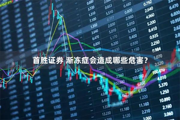 首胜证券 渐冻症会造成哪些危害？