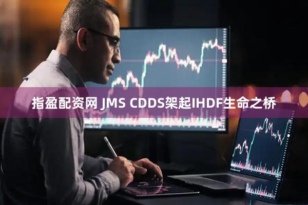 指盈配资网 JMS CDDS架起IHDF生命之桥