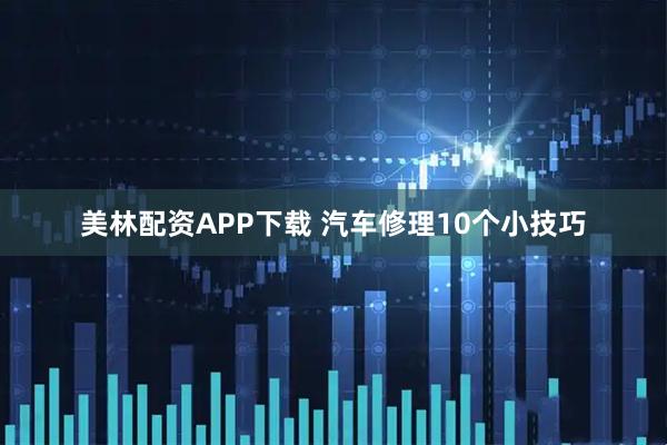 美林配资APP下载 汽车修理10个小技巧