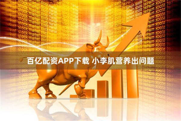 百亿配资APP下载 小李肌营养出问题